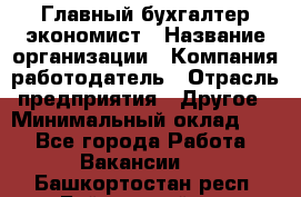 Главный бухгалтер-экономист › Название организации ­ Компания-работодатель › Отрасль предприятия ­ Другое › Минимальный оклад ­ 1 - Все города Работа » Вакансии   . Башкортостан респ.,Баймакский р-н